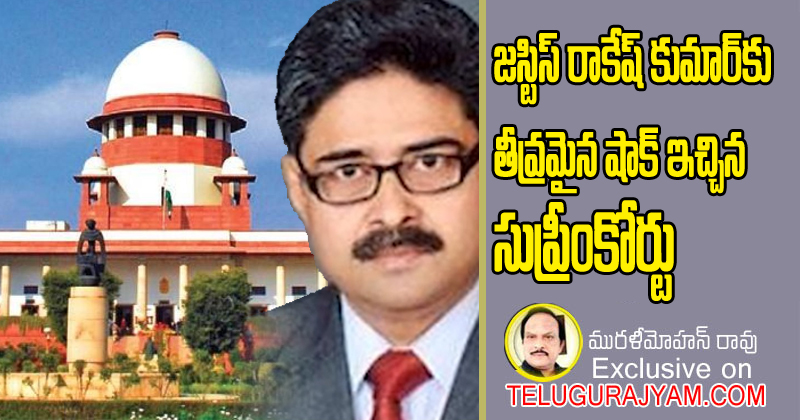 జస్టిస్ రాకేష్ కుమార్ కు తీవ్రమైన షాక్ ఇచ్చిన సుప్రీంకోర్టు 