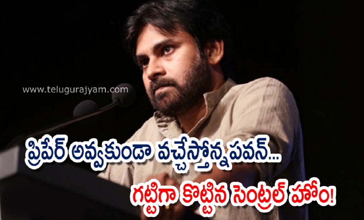 ప్రిపేర్ అవ్వకుండా వచ్చేస్తోన్న పవన్… గట్టిగా కొట్టిన సెంట్రల్ హోం!