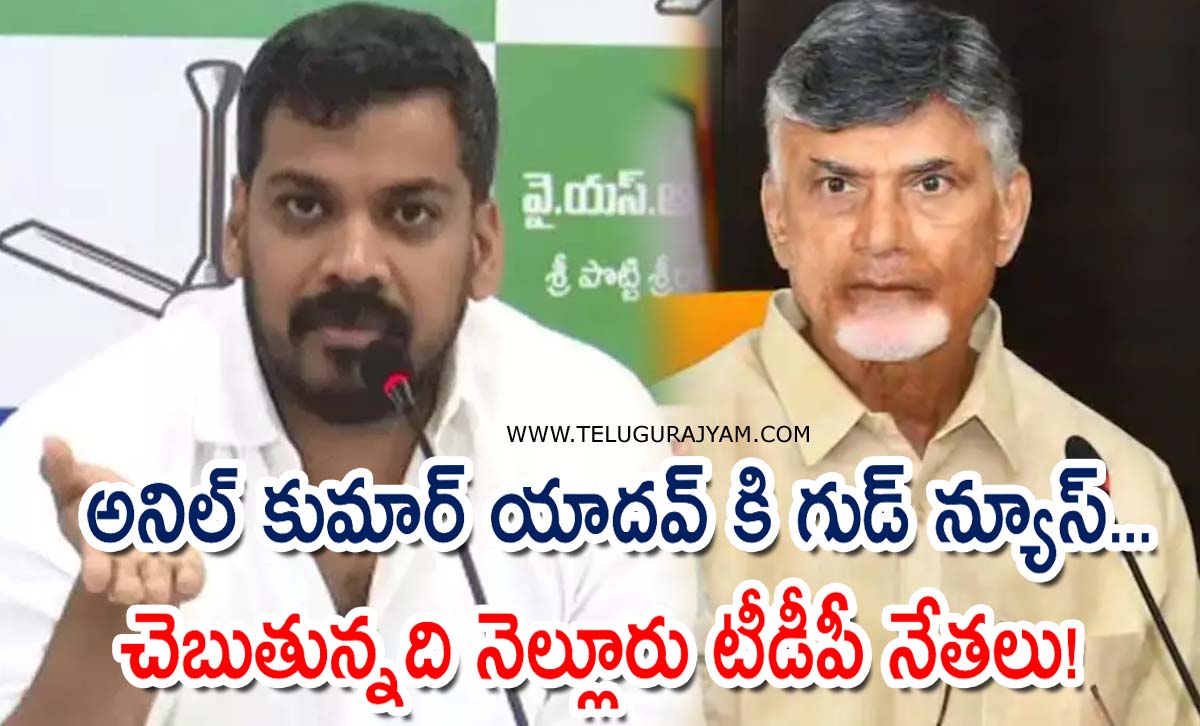 అనిల్ కుమార్ యాదవ్ కి గుడ్ న్యూస్… చెబుతున్నది నెల్లూరు టీడీపీ నేతలు!