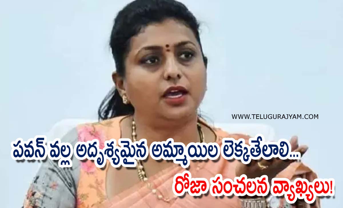 పవన్  వల్ల అదృశ్యమైన అమ్మాయిల లెక్క తేలాలి… రోజా సంచలన వ్యాఖ్యలు!