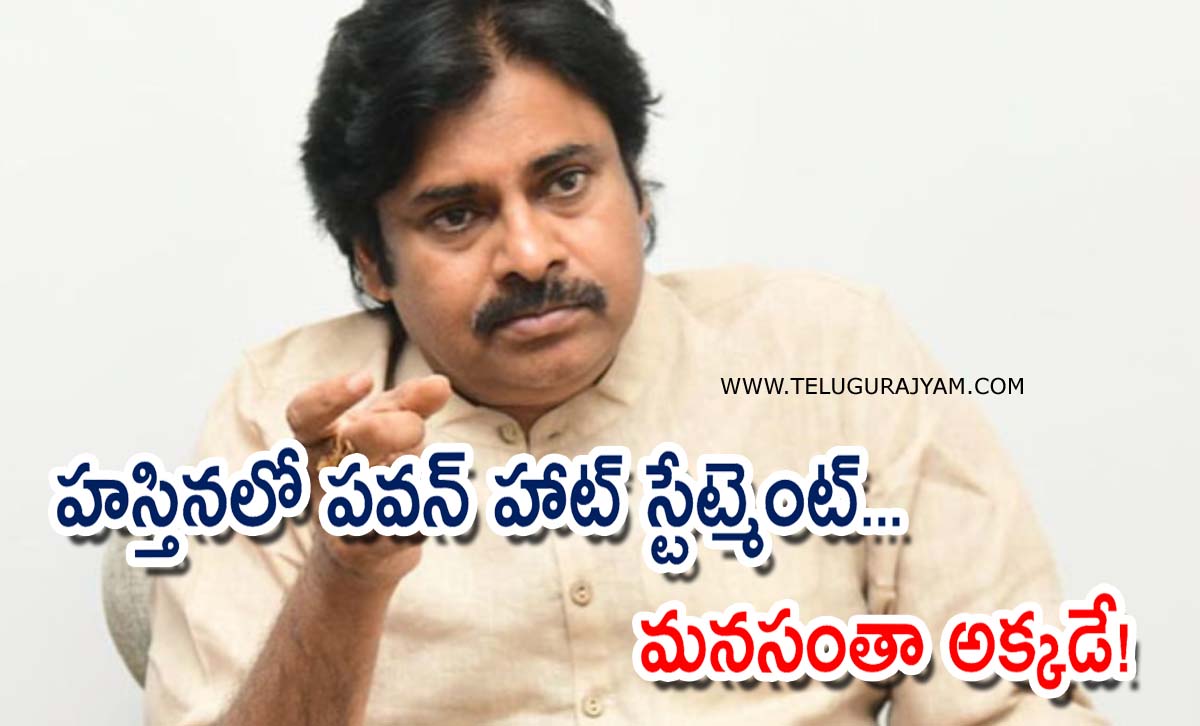 హస్తినలో పవన్ హాట్ స్టేట్మెంట్… మనసంతా అక్కడే?