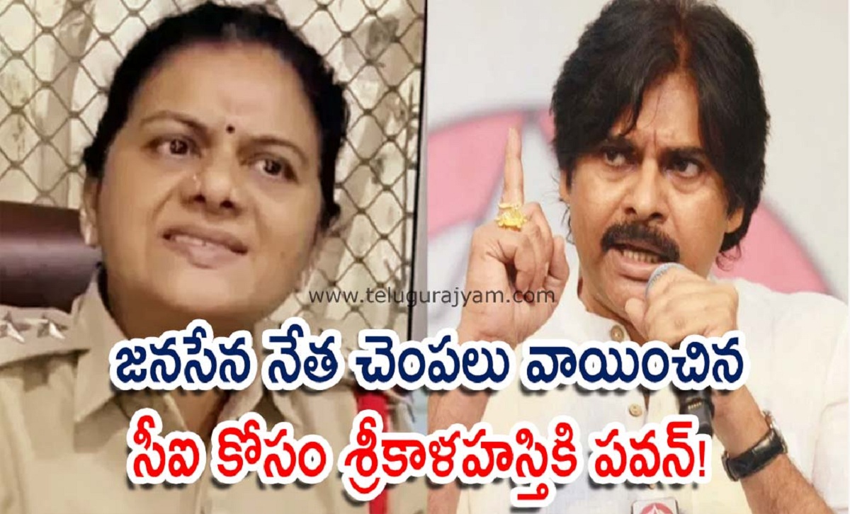 జనసేన నేత చెంపలు వాయించిన సీఐ కోసం… శ్రీకాళహస్తికి పవన్!