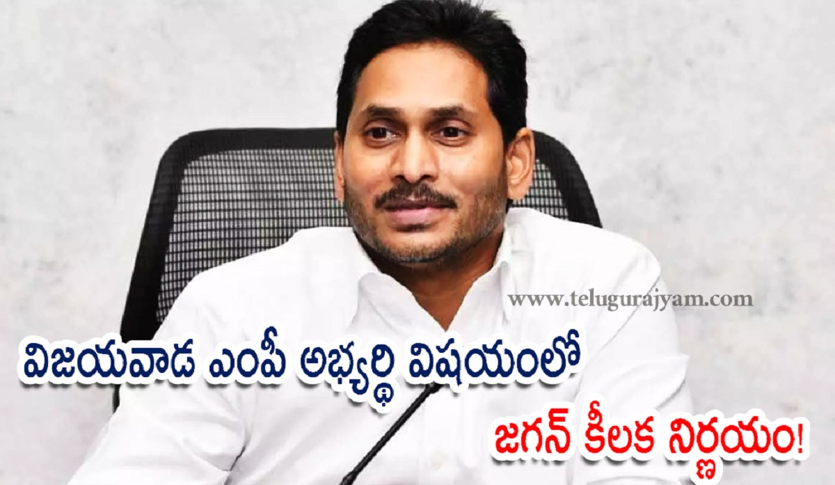 విజయవాడ ఎంపీ అభ్యర్థి విషయంలో జగన్ కీలక నిర్ణయం!