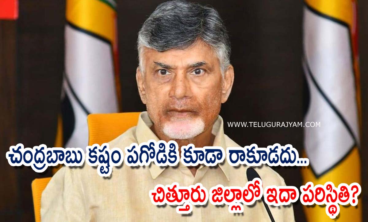 చంద్రబాబు కష్టం పగోడికి కూడా రాకూడదు… చిత్తూరు జిల్లాలో ఇదా పరిస్థితి?