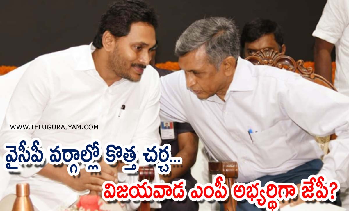 వైసీపీ వర్గాల్లో కొత్త చర్చ… విజయవాడ వైసీపీ ఎంపీ అభ్యర్థిగా జేపీ?