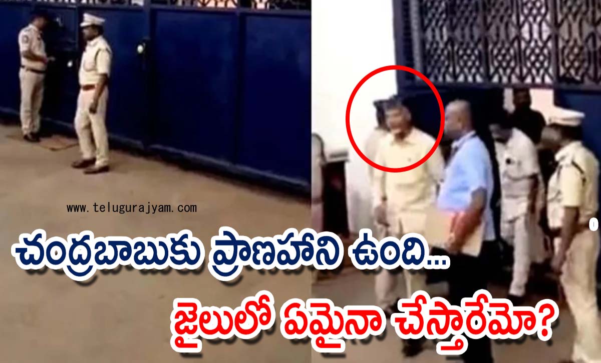 చంద్రబాబుకు ప్రాణహాని ఉంది… జైలులో ఏమైనా చేస్తారేమో?