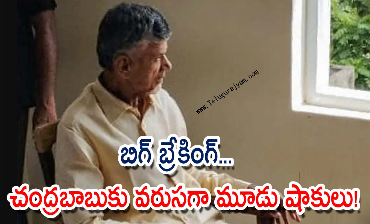 బిగ్ బ్రేకింగ్… చంద్రబాబుకు వరుసగా మూడు షాకులు!