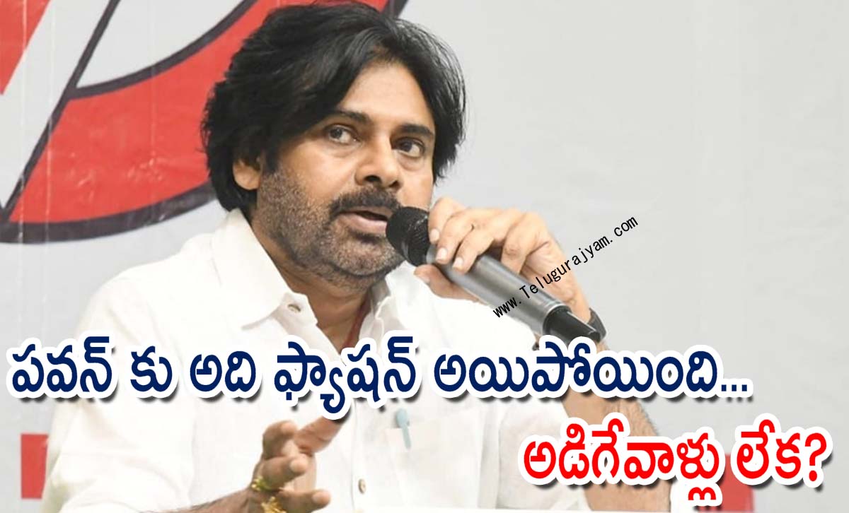 పవన్ కు అది ఫ్యాషన్ అయిపోయింది… అడిగేవాళ్లు లేక?
