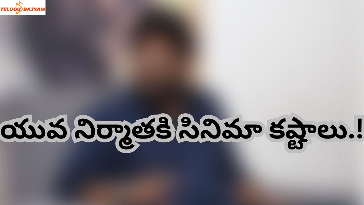 యువ నిర్మాతకి సినిమా కష్టాలు.!