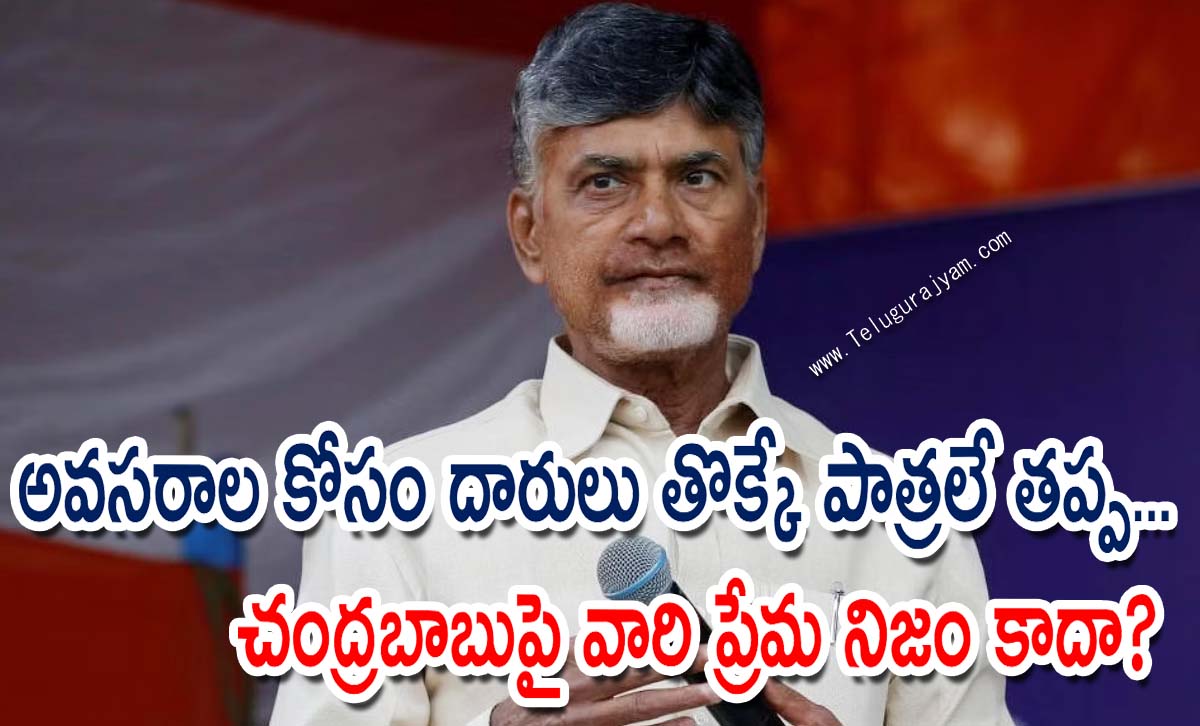 అవసరాల కోసం దారులు తొక్కే పాత్రలే తప్ప… చంద్రబాబుపై వారి ప్రేమ నిజం కాదా?