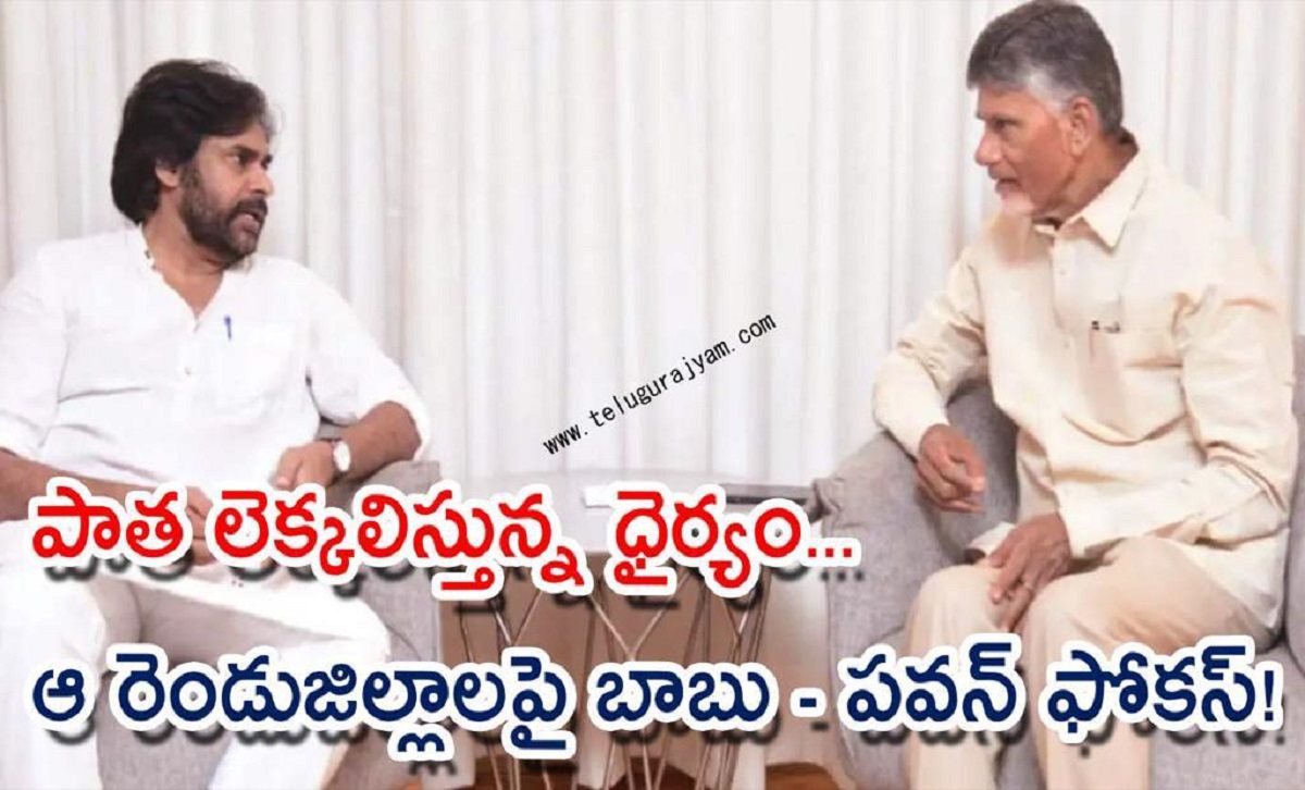 పాత లెక్కలిస్తున్న ధైర్యం… ఆ రెండు  జిల్లాలపై బాబు – పవన్ ఫోకస్!