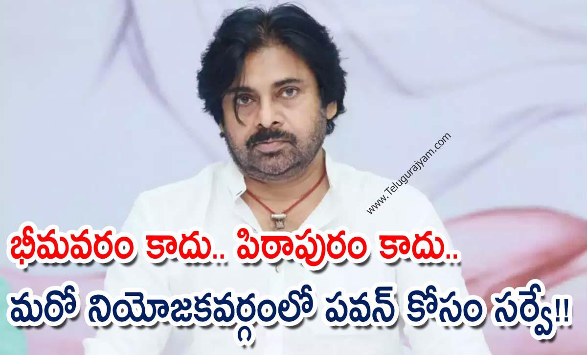 భీమవరం కాదు.. పిఠాపురం కాదు.. మరో నియోజకవర్గంలో పవన్ కోసం సర్వే!!