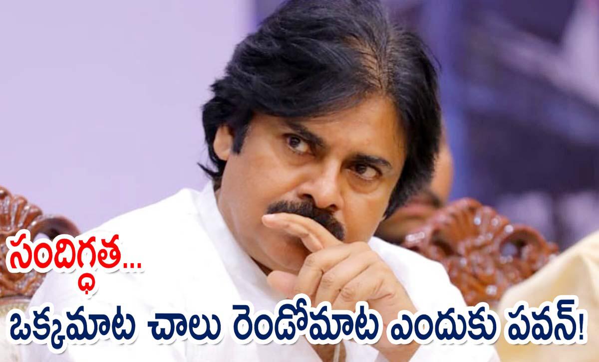 సందిగ్ధత… ఒక్కమాట చాలు రెండోమాట ఎందుకు పవన్!