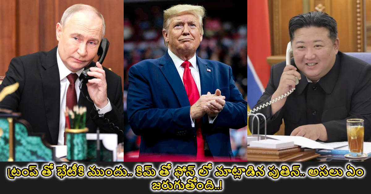 ట్రంప్ తో భేటీకి ముందు.. కిమ్ తో ఫోన్ లో మాట్లాడిన పుతిన్.. అసలు ఏం జరుగుతోంది..!
