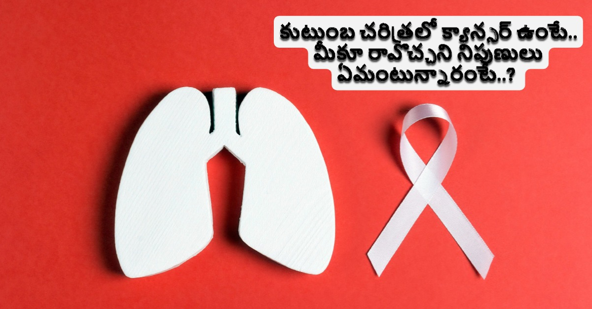 Cancer: కుటుంబ చరిత్రలో క్యాన్సర్ ఉంటే.. మీకూ రావొచ్చని నిపుణులు ఏమంటున్నారంటే..?