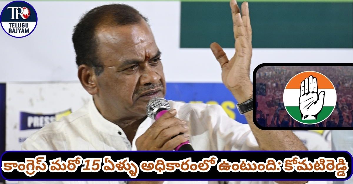 Komatireddy Venakatareddy: కాంగ్రెస్ మరో 15 ఏళ్ళు అధికారంలో ఉంటుంది: కోమటిరెడ్డి