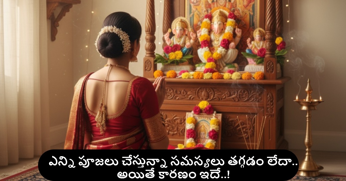ఎన్ని పూజలు చేస్తున్నా సమస్యలు తగ్గడం లేదా.. అయితే కారణం ఇదే..!