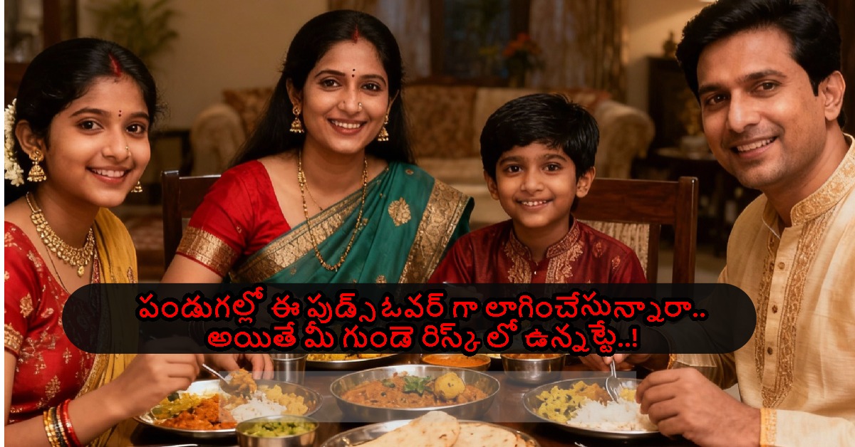 పండుగల్లో ఈ ఫుడ్స్ ఓవర్ గా లాగించేస్తున్నారా.. అయితే మీ గుండె రిస్క్ లో ఉన్నట్టే..!