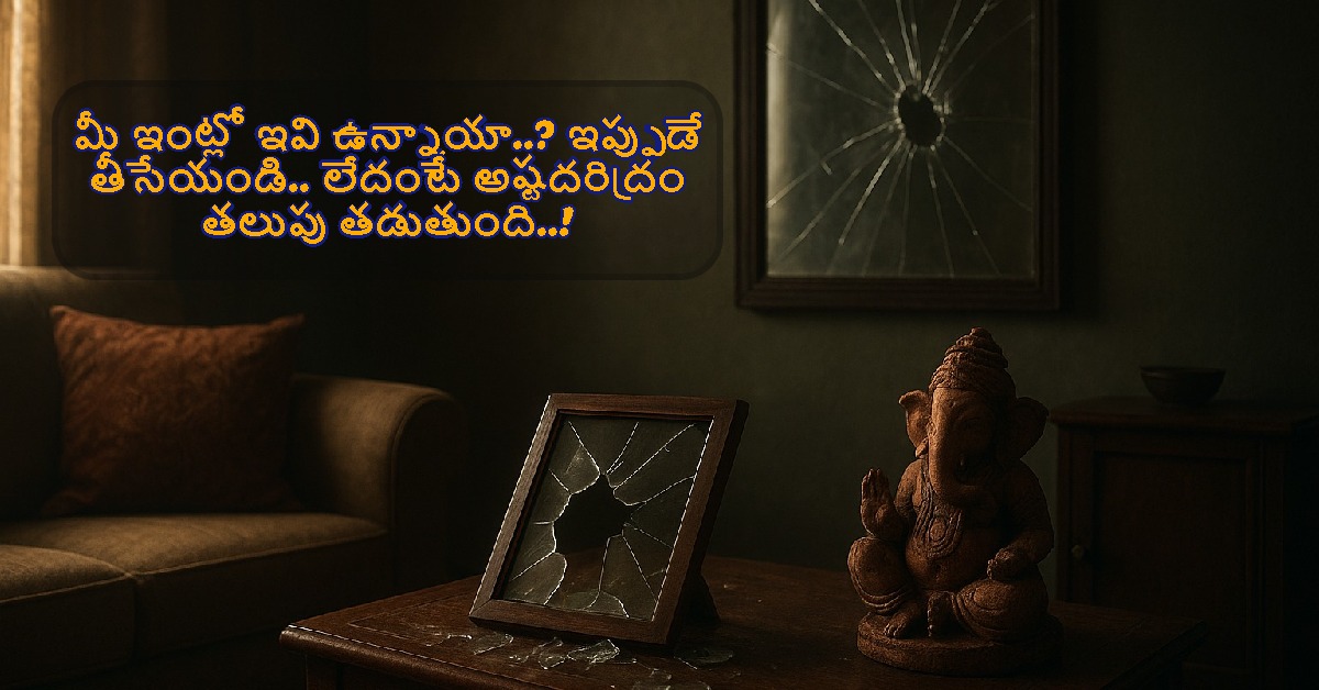 మీ ఇంట్లో ఇవి ఉన్నాయా..? ఇప్పుడే తీసేయండి.. లేదంటే అష్టదరిద్రం తలుపు తడుతుంది..!